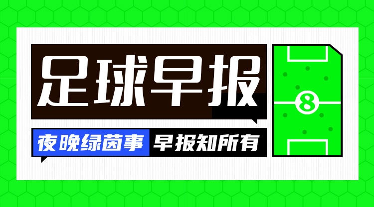 早报：神剧本！意大利5-4绝杀以色列